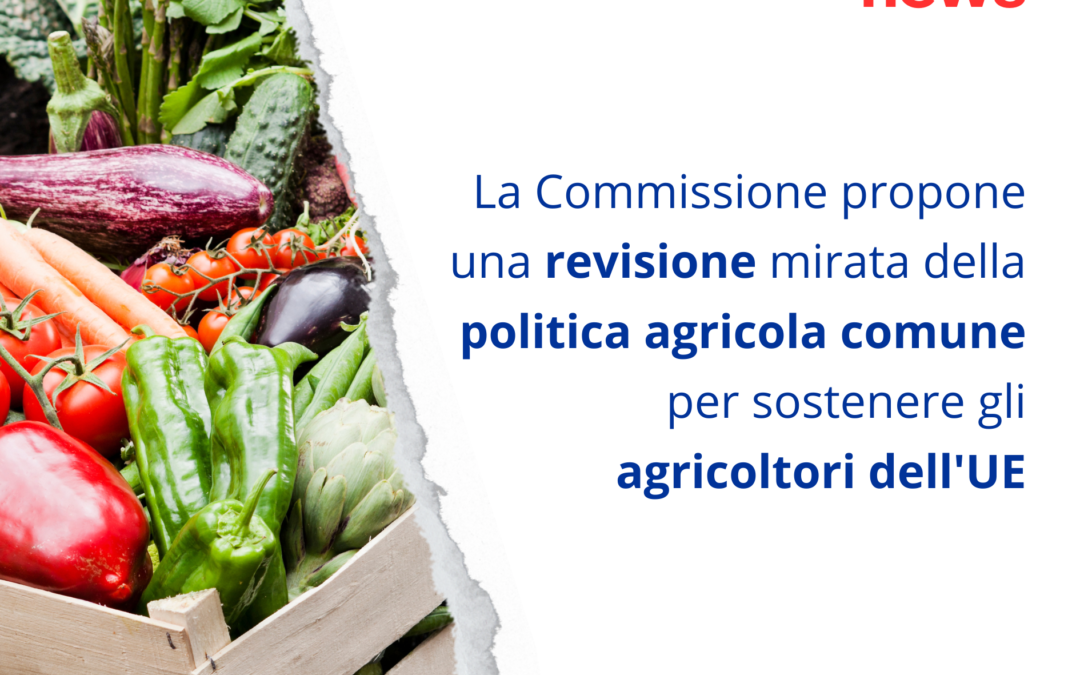 La Commissione propone una revisione mirata della politica agricola comune per sostenere gli agricoltori dell’UE